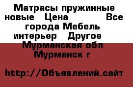 Матрасы пружинные новые › Цена ­ 4 250 - Все города Мебель, интерьер » Другое   . Мурманская обл.,Мурманск г.